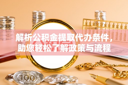 勐腊解析公积金提取代办条件，助您轻松了解政策与流程