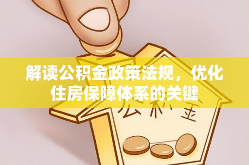 勐腊解读公积金政策法规，优化住房保障体系的关键