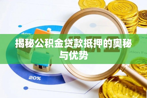 勐腊揭秘公积金贷款抵押的奥秘与优势