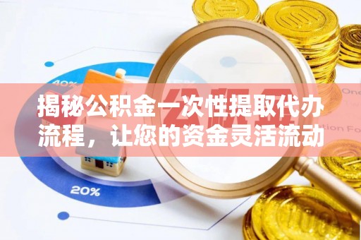 勐腊揭秘公积金一次性提取代办流程，让您的资金灵活流动