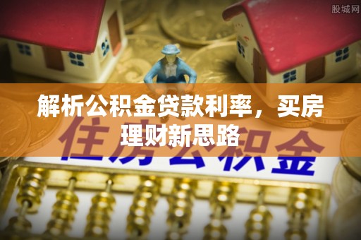 勐腊解析公积金贷款利率，买房理财新思路