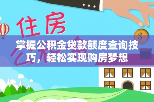 勐腊掌握公积金贷款额度查询技巧，轻松实现购房梦想