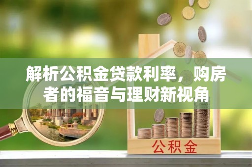 勐腊解析公积金贷款利率，购房者的福音与理财新视角