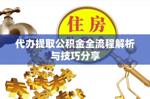 勐腊代办提取公积金全流程解析与技巧分享