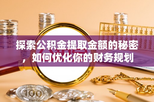 勐腊探索公积金提取金额的秘密，如何优化你的财务规划