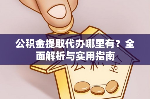 勐腊公积金提取代办哪里有？全面解析与实用指南