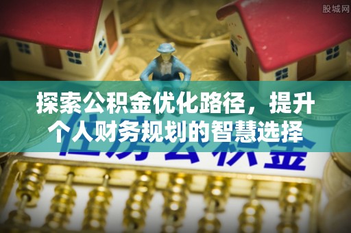 勐腊探索公积金优化路径，提升个人财务规划的智慧选择