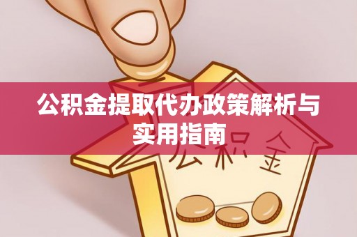 勐腊公积金提取代办政策解析与实用指南