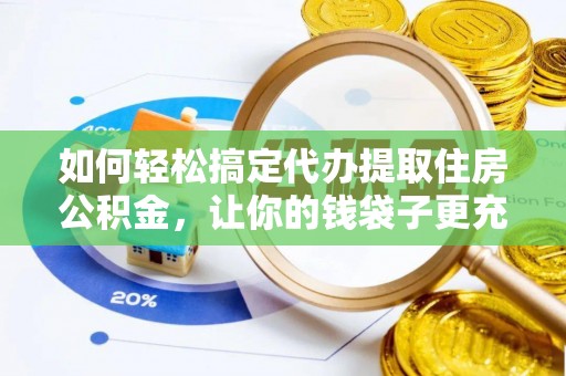 勐腊如何轻松搞定代办提取住房公积金，让你的钱袋子更充实
